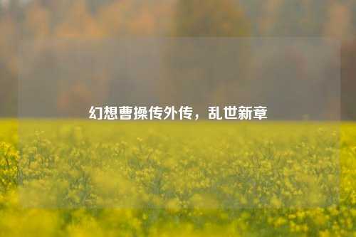 幻想曹操传外传,乱世新章