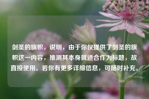 剑圣的旗帜,说明,由于你仅提供了剑圣的旗帜这一内容,推测其本身就适合作为标题,故直接使用。若你有更多详细信息,可随时补充。