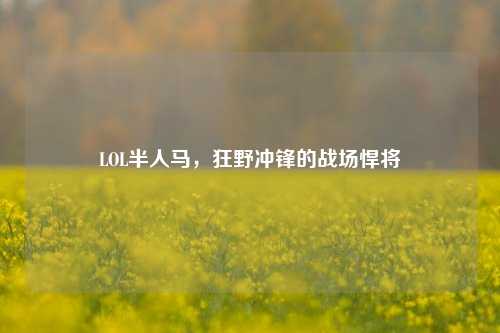LOL半人马,狂野冲锋的战场悍将