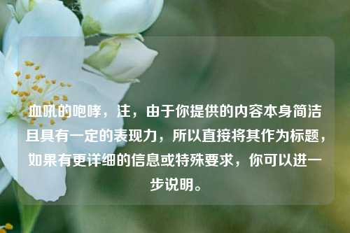 血吼的咆哮,注,由于你提供的内容本身简洁且具有一定的表现力,所以直接将其作为标题,如果有更详细的信息或特殊要求,你可以进一步说明。