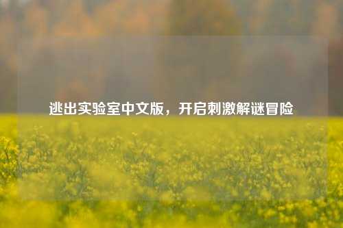 逃出实验室中文版,开启刺激解谜冒险