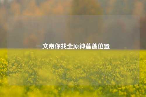 一文带你找全原神莲蓬位置