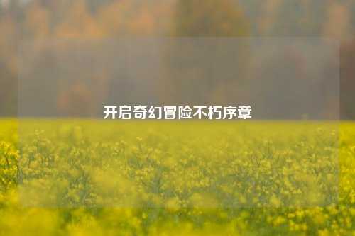 开启奇幻冒险不朽序章