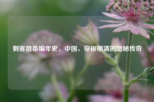 刺客信条编年史，中国，穿梭明清的隐秘传奇