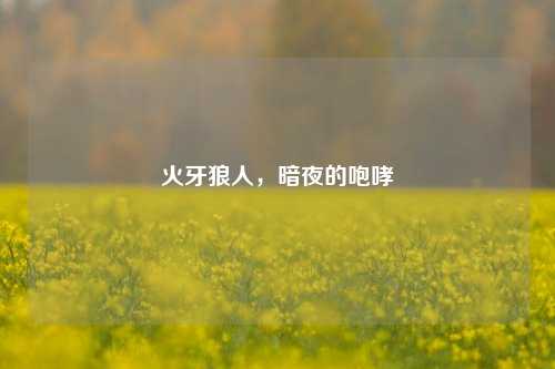 火牙狼人,暗夜的咆哮