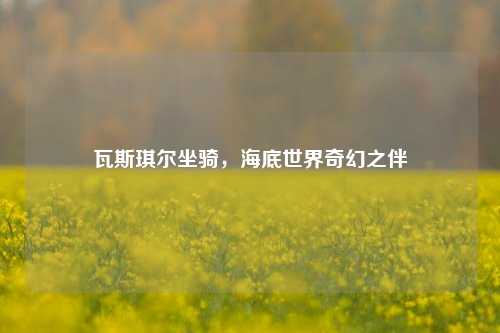 瓦斯琪尔坐骑,海底世界奇幻之伴