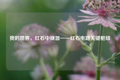 我的世界,红石中继器——红石电路关键枢纽