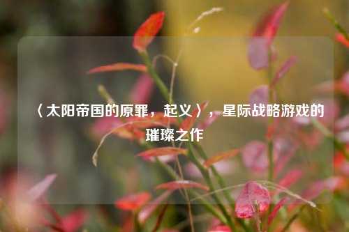 〈太阳帝国的原罪,起义〉,星际战略游戏的璀璨之作