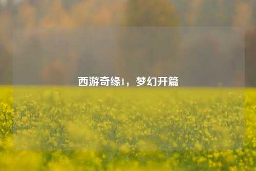 西游奇缘1,梦幻开篇