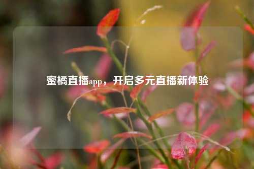 蜜橘直播app，开启多元直播新体验
