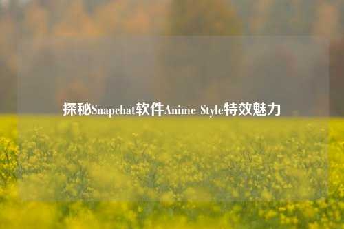 探秘Snapchat软件Anime Style特效魅力