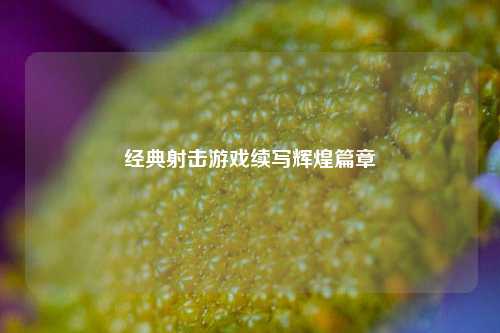 经典射击游戏续写辉煌篇章