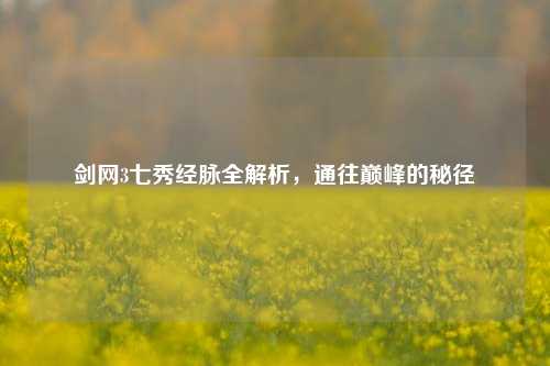 剑网3七秀经脉全解析，通往巅峰的秘径