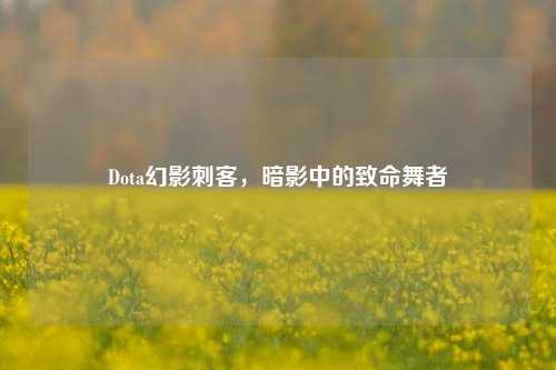 Dota幻影刺客,暗影中的致命舞者