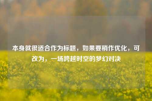 本身就很适合作为标题,如果要稍作优化,可改为,一场跨越时空的梦幻对决
