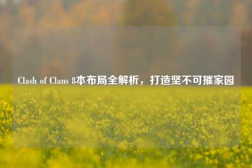 Clash of Clans 8本布局全解析,打造坚不可摧家园