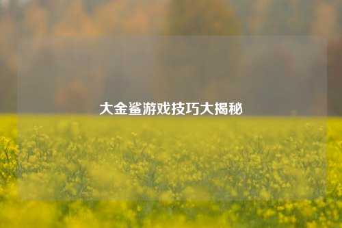 大金鲨游戏技巧大揭秘