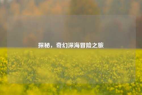 探秘,奇幻深海冒险之旅