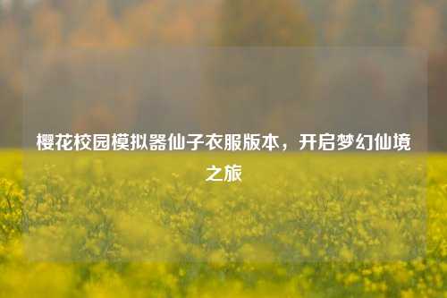 樱花校园模拟器仙子衣服版本,开启梦幻仙境之旅