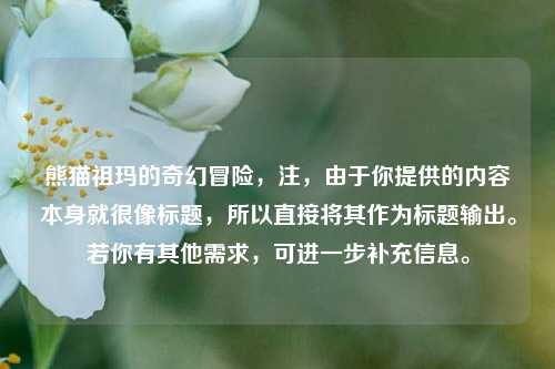 熊猫祖玛的奇幻冒险，注，由于你提供的内容本身就很像标题，所以直接将其作为标题输出。若你有其他需求，可进一步补充信息。