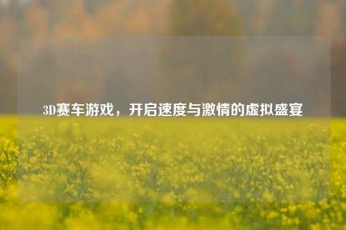 3D赛车游戏，开启速度与激情的虚拟盛宴