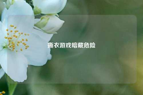 撕衣游戏暗藏危险