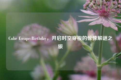Cube Escape:Birthday,开启时空穿梭的惊悚解谜之旅