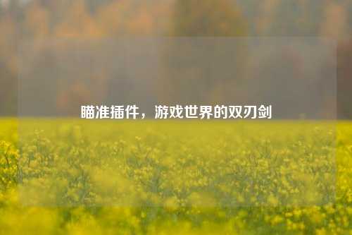 瞄准插件,游戏世界的双刃剑