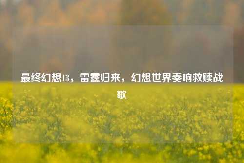 最终幻想13,雷霆归来,幻想世界奏响救赎战歌