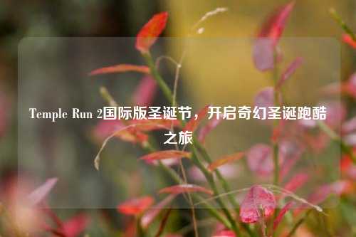 Temple Run 2国际版圣诞节,开启奇幻圣诞跑酷之旅