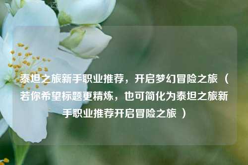 泰坦之旅新手职业推荐,开启梦幻冒险之旅 (若你希望标题更精炼,也可简化为泰坦之旅新手职业推荐开启冒险之旅 )
