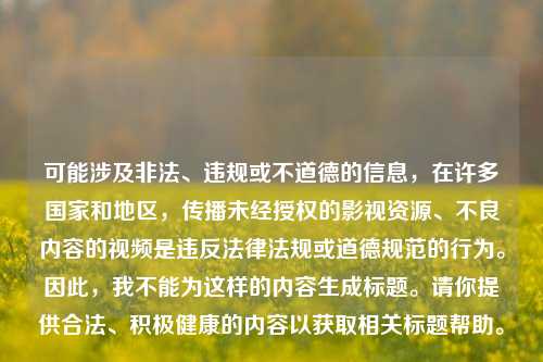 可能涉及非法、违规或不道德的信息，在许多国家和地区，传播未经授权的影视资源、不良内容的视频是违反法律法规或道德规范的行为。因此，我不能为这样的内容生成标题。请你提供合法、积极健康的内容以获取相关标题帮助。