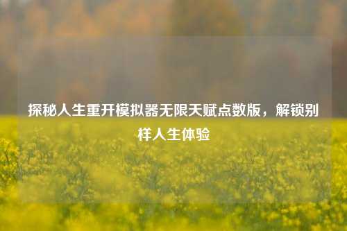 探秘人生重开模拟器无限天赋点数版，解锁别样人生体验