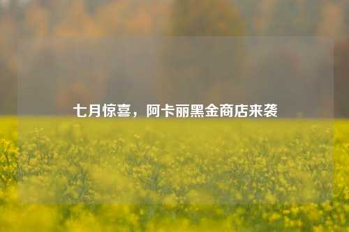 七月惊喜,阿卡丽黑金商店来袭