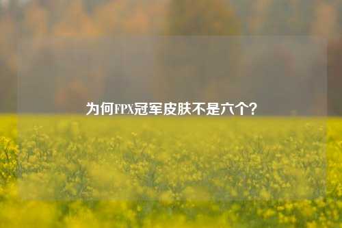 为何FPX冠军皮肤不是六个？