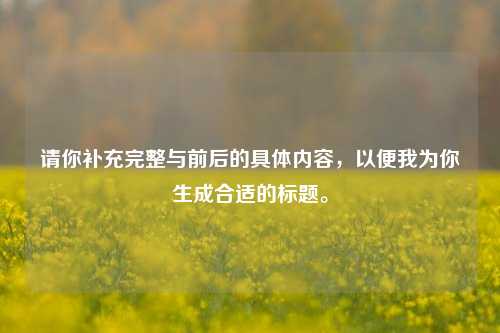 请你补充完整与前后的具体内容,以便我为你生成合适的标题。