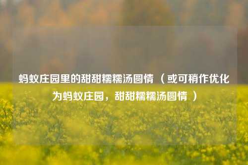 蚂蚁庄园里的甜甜糯糯汤圆情 (或可稍作优化为蚂蚁庄园,甜甜糯糯汤圆情 )
