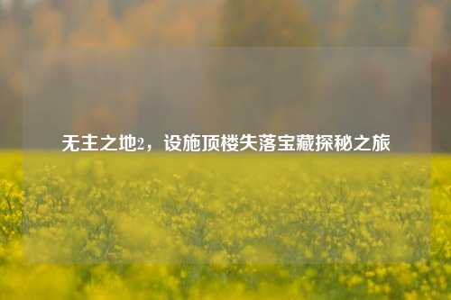 无主之地2，设施顶楼失落宝藏探秘之旅