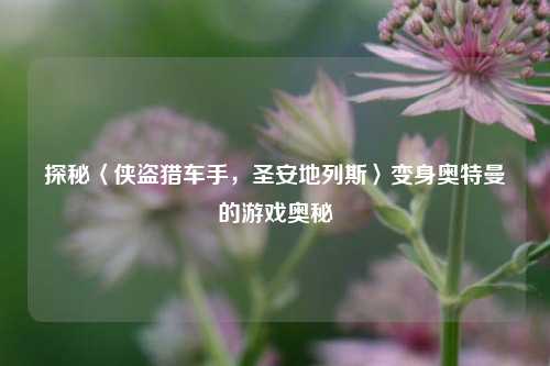 探秘〈侠盗猎车手，圣安地列斯〉变身奥特曼的游戏奥秘