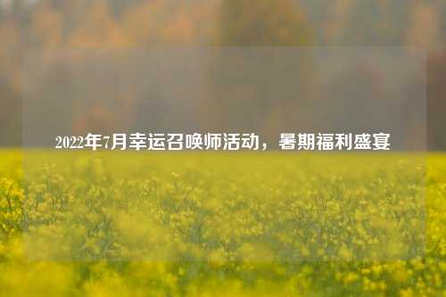2022年7月幸运召唤师活动，暑期福利盛宴