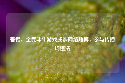警惕,全民斗牛游戏或涉网络赌博,参与传播均违法