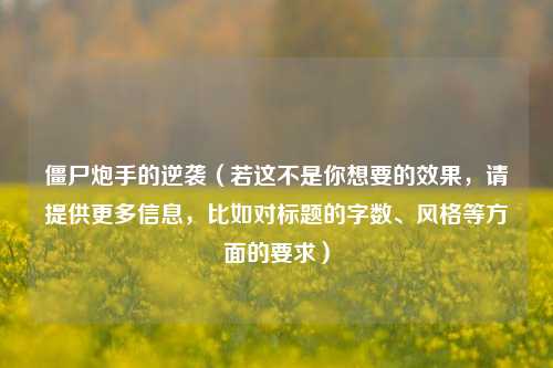 僵尸炮手的逆袭（若这不是你想要的效果，请提供更多信息，比如对标题的字数、风格等方面的要求）