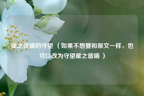 星之彼端的守望 (如果不想要和原文一样,也可以改为守望星之彼端 )
