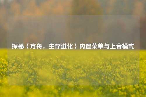 探秘〈方舟，生存进化〉内置菜单与上帝模式