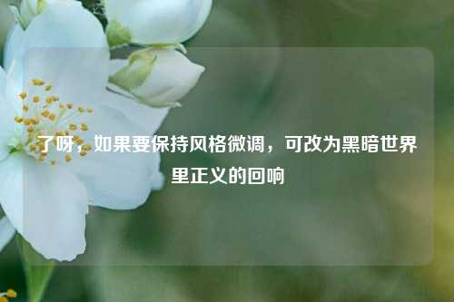了呀,如果要保持风格微调,可改为黑暗世界里正义的回响