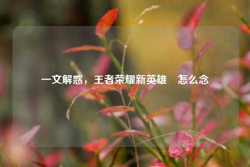 一文解惑,王者荣耀新英雄暃怎么念