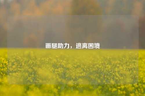 画腿助力,逃离困境