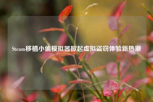 Steam移植小偷模拟器掀起虚拟盗窃体验新热潮