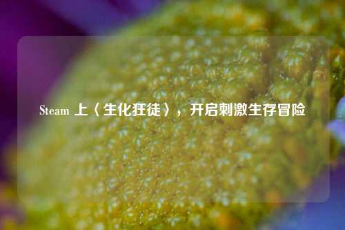 Steam 上〈生化狂徒〉,开启刺激生存冒险