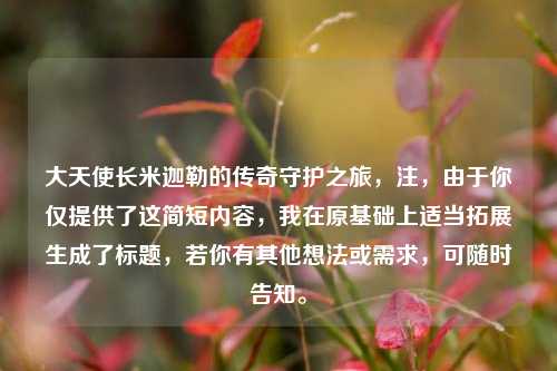 大天使长米迦勒的传奇守护之旅,注,由于你仅提供了这简短内容,我在原基础上适当拓展生成了标题,若你有其他想法或需求,可随时告知。